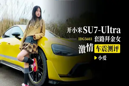 IDG-5603IDG-5603 开小米SU7-Ultra 套路拜金女激情车震测评 小爱
